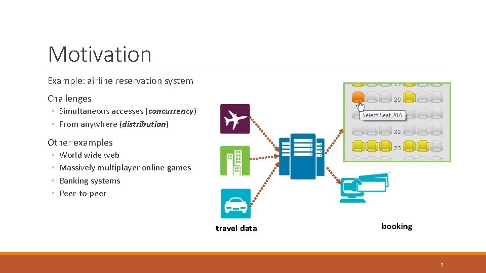 Motivation Example: airline reservation system Challenges ◦ Simultaneous accesses (concurrency) ◦ From anywhere (distribution) Motivation Example: airline reservation system Challenges ◦ Simultaneous accesses (concurrency) ◦ From anywhere (distribution)
