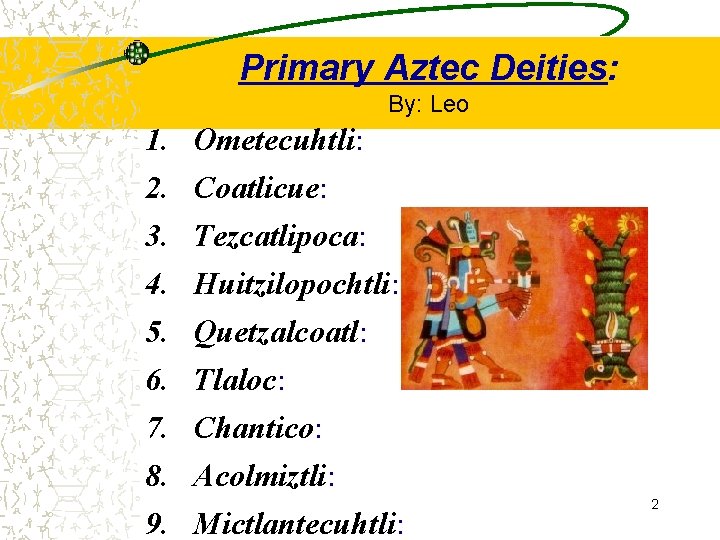 Primary Aztec Deities: By: Leo 1. 2. 3. 4. 5. 6. 7. 8. 9.