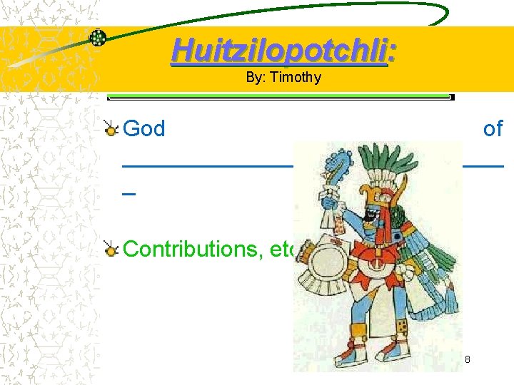 Huitzilopotchli: By: Timothy God of _______________ _ Contributions, etc. : 8 