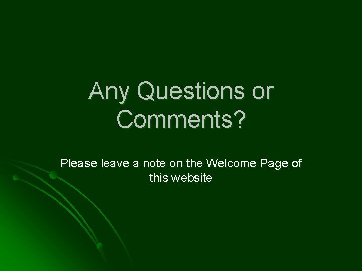 Any Questions or Comments? Please leave a note on the Welcome Page of this