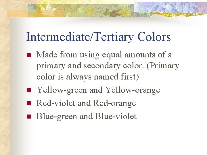 Intermediate/Tertiary Colors n n Made from using equal amounts of a primary and secondary