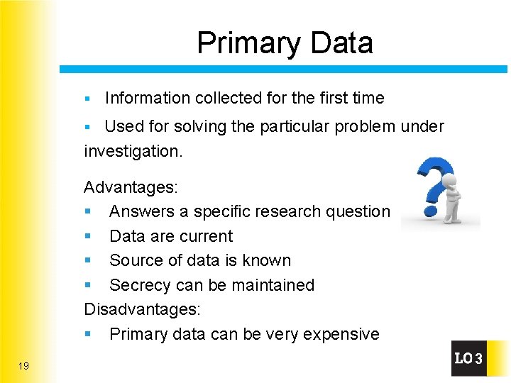 Primary Data § Information collected for the first time Used for solving the particular