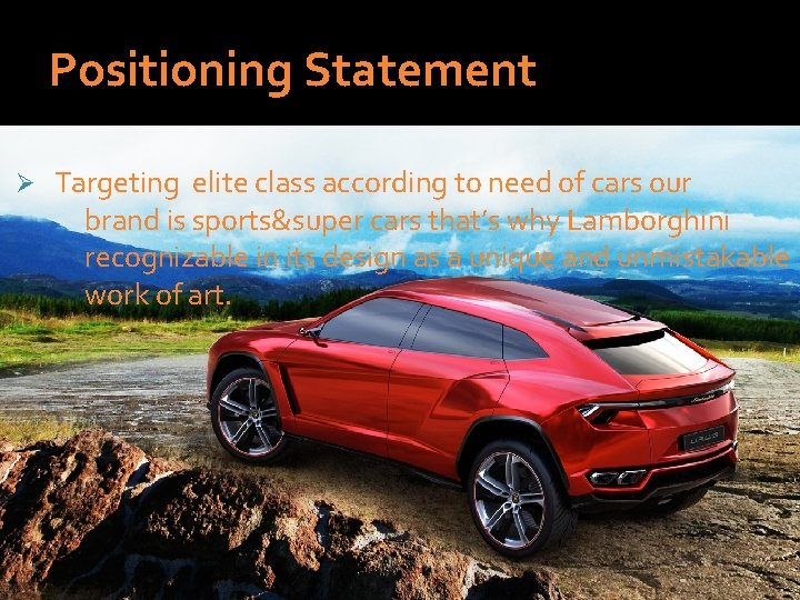 Positioning Statement Ø Targeting elite class according to need of cars our brand is