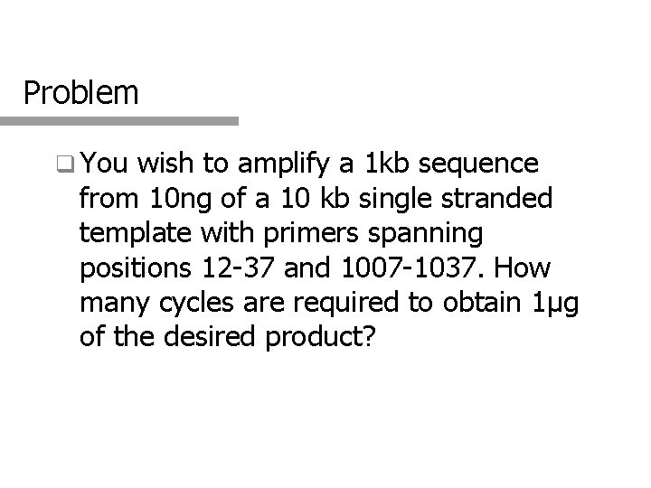 Problem q You wish to amplify a 1 kb sequence from 10 ng of
