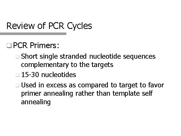 Review of PCR Cycles q PCR Primers: q Short single stranded nucleotide sequences complementary