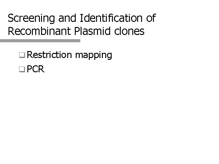 Screening and Identification of Recombinant Plasmid clones q Restriction mapping q PCR 