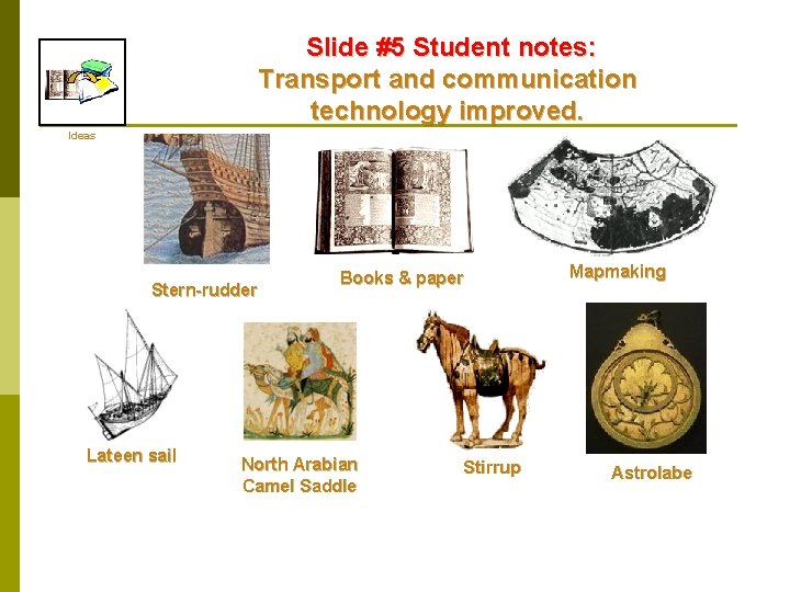 Slide #5 Student notes: Transport and communication technology improved. Ideas Stern-rudder Lateen sail Books