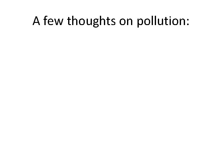 A few thoughts on pollution: 