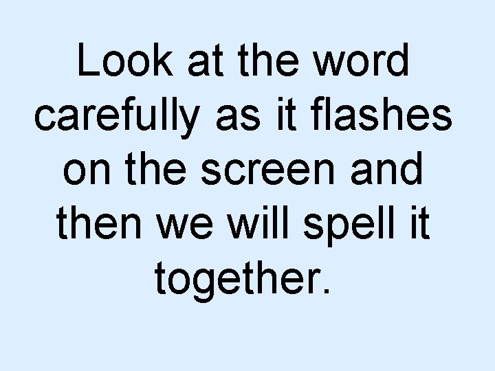 Look at the word carefully as it flashes on the screen and then we