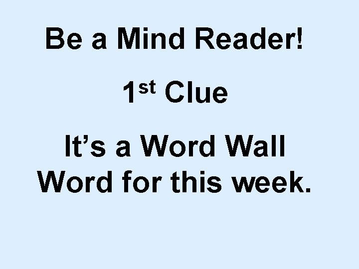 Be a Mind Reader! st 1 Clue It’s a Word Wall Word for this