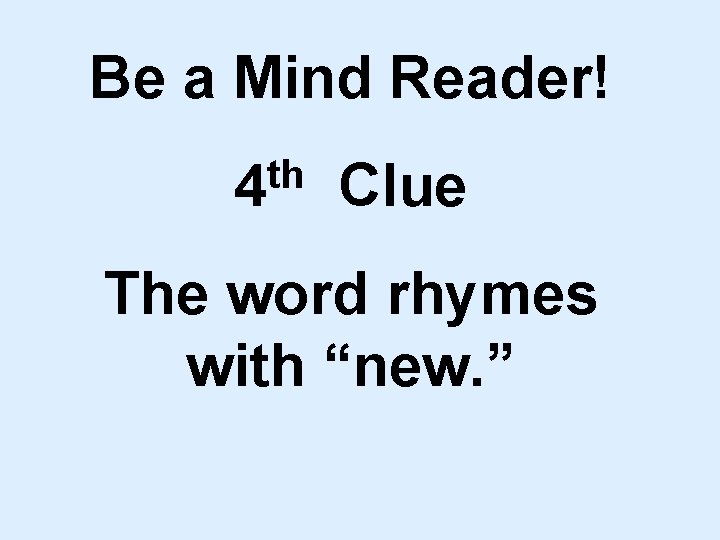 Be a Mind Reader! th 4 Clue The word rhymes with “new. ” 