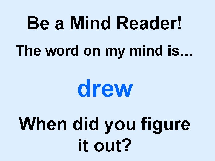 Be a Mind Reader! The word on my mind is… drew When did you