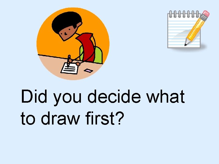 Did you decide what to draw first? 