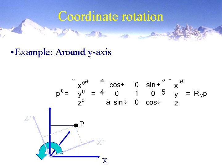 Coordinate rotation • Example: Around y-axis Z’ P X’ X 