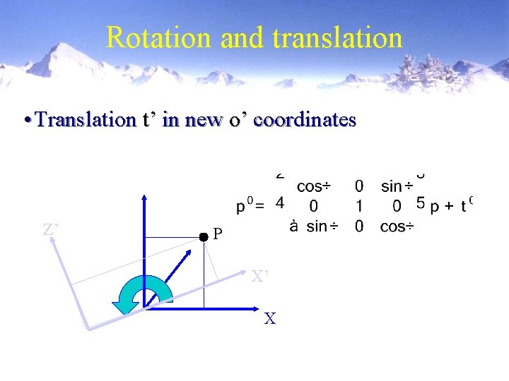 Rotation and translation • Translation t’ in new o’ coordinates Z’ P X’ X
