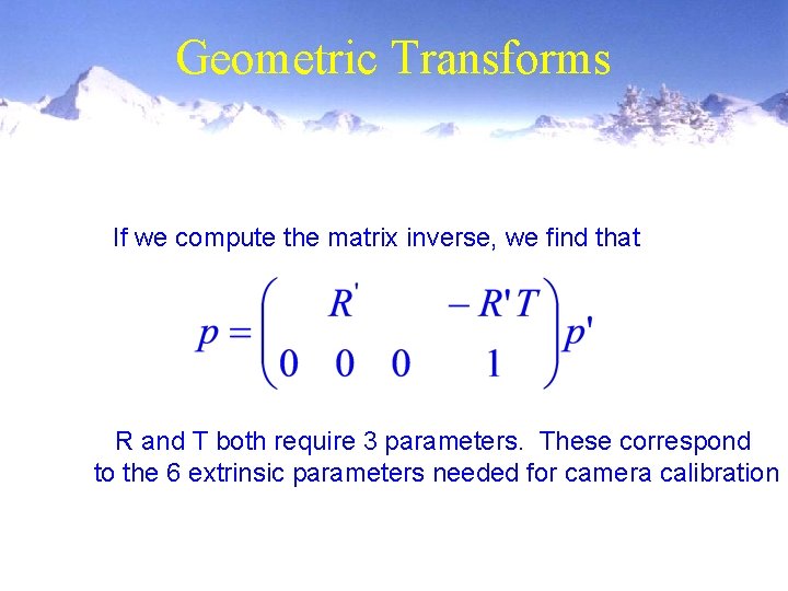 Geometric Transforms If we compute the matrix inverse, we find that R and T
