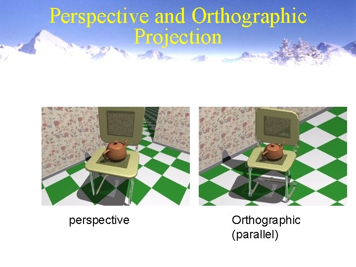 Perspective and Orthographic Projection perspective Orthographic (parallel) 