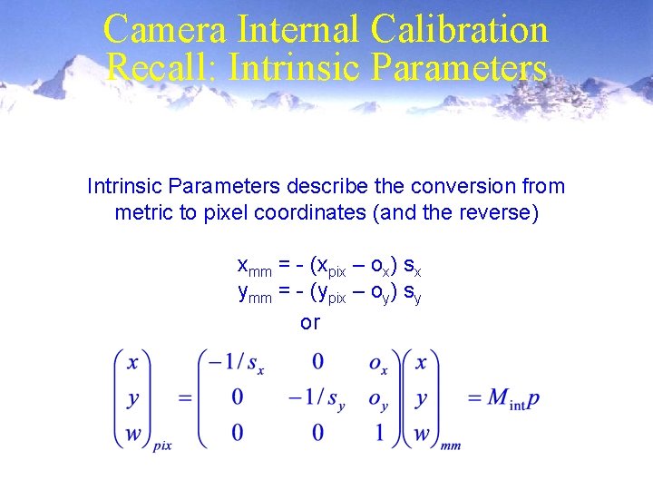 Camera Internal Calibration Recall: Intrinsic Parameters describe the conversion from metric to pixel coordinates