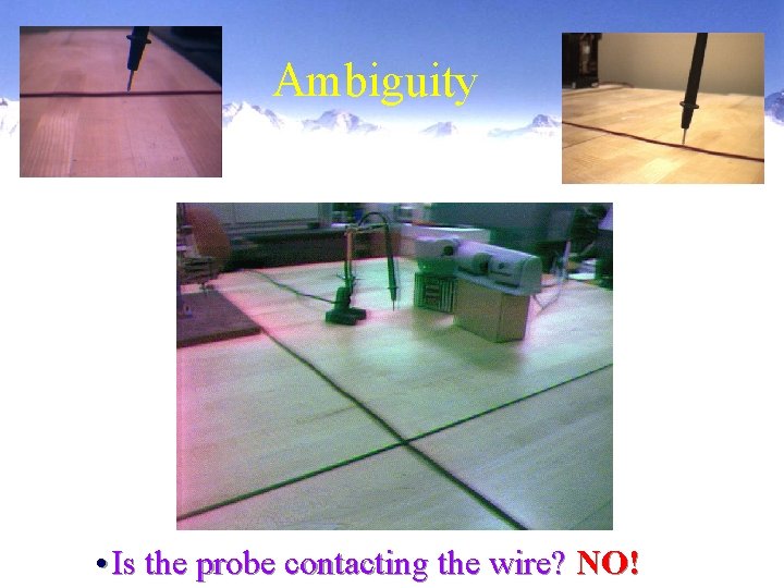 Ambiguity • Is the probe contacting the wire? NO! 