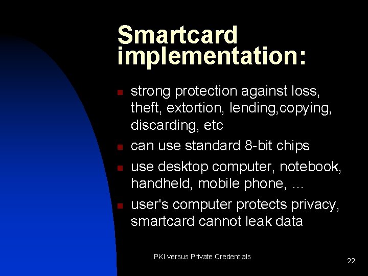 Smartcard implementation: n n strong protection against loss, theft, extortion, lending, copying, discarding, etc