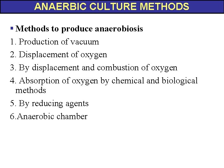 ANAERBIC CULTURE METHODS § Methods to produce anaerobiosis 1. Production of vacuum 2. Displacement