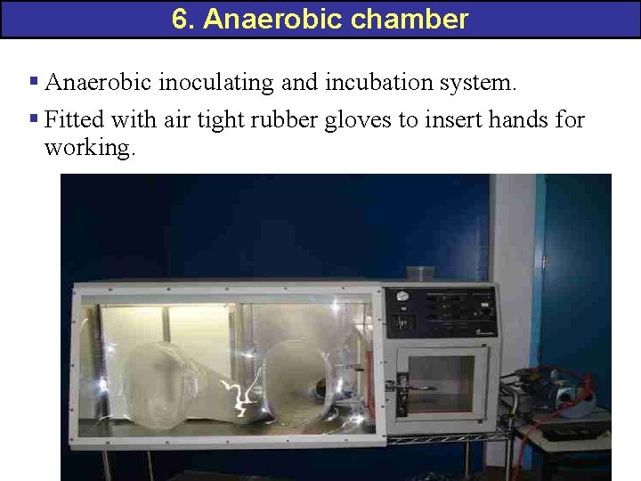 6. Anaerobic chamber § Anaerobic inoculating and incubation system. § Fitted with air tight