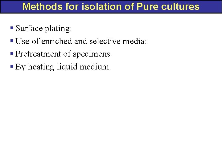Methods for isolation of Pure cultures § Surface plating: § Use of enriched and