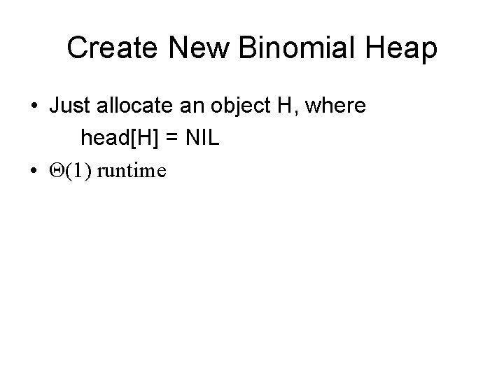 Create New Binomial Heap • Just allocate an object H, where head[H] = NIL