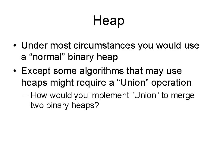 Heap • Under most circumstances you would use a “normal” binary heap • Except