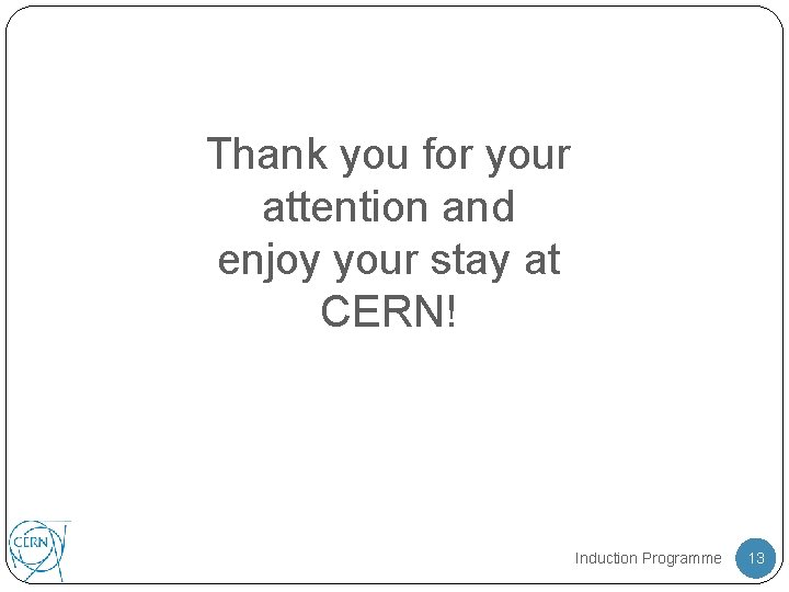 Thank you for your attention and enjoy your stay at CERN! Induction Programme 13