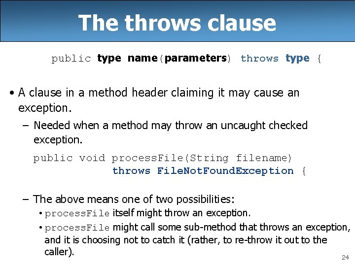 The throws clause public type name(parameters) throws type { • A clause in a