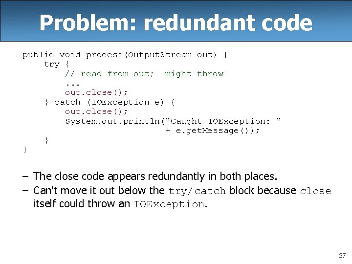 Problem: redundant code public void process(Output. Stream out) { try { // read from