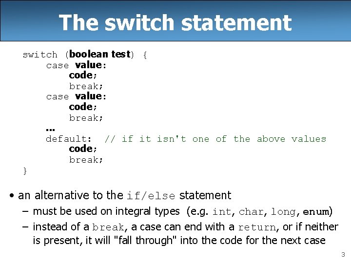 The switch statement switch (boolean test) { case value: code; break; . . .