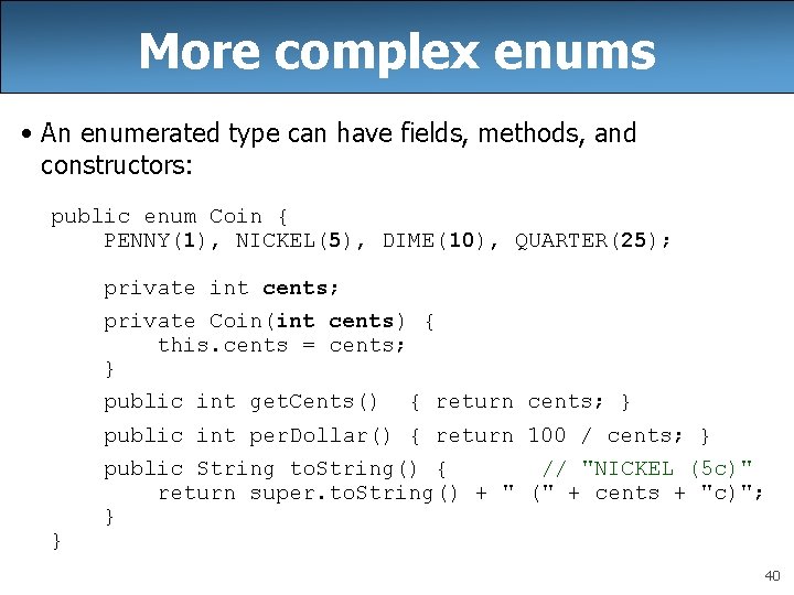 More complex enums • An enumerated type can have fields, methods, and constructors: public