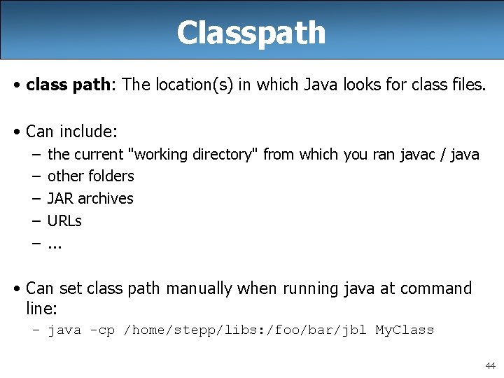 Classpath • class path: The location(s) in which Java looks for class files. •