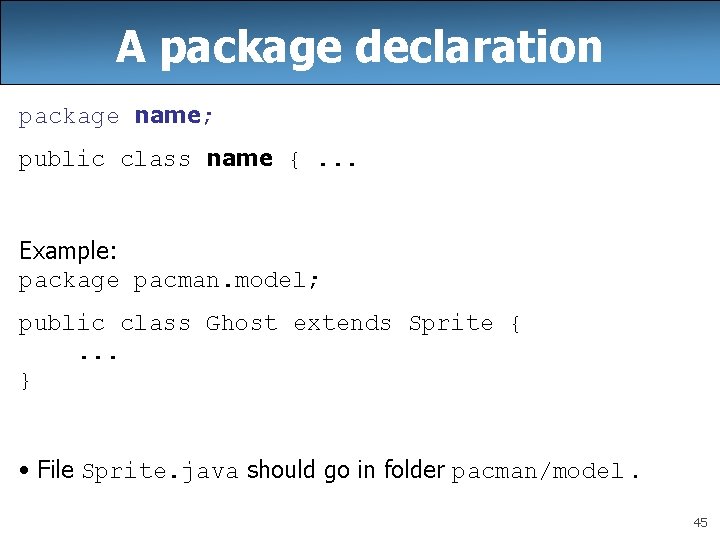 A package declaration package name; public class name {. . . Example: package pacman.