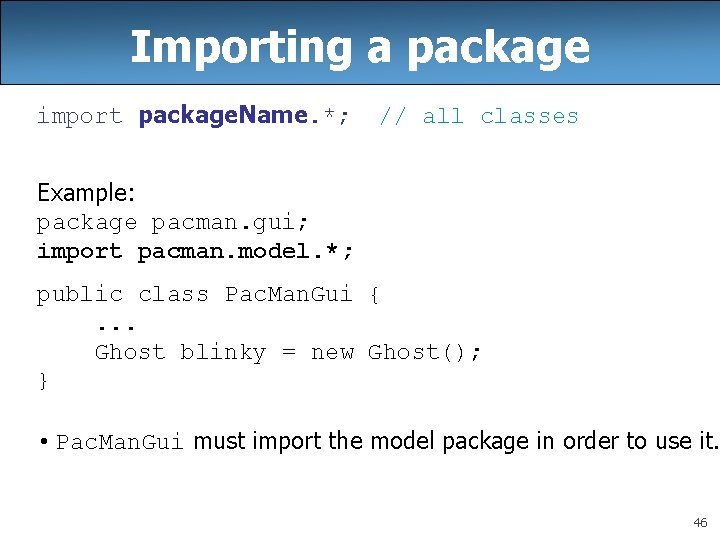 Importing a package import package. Name. *; // all classes Example: package pacman. gui;