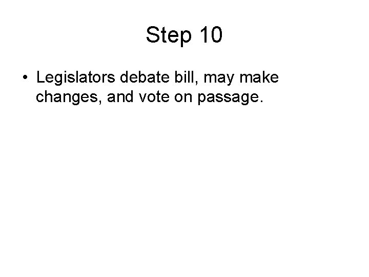 Step 10 • Legislators debate bill, may make changes, and vote on passage. 