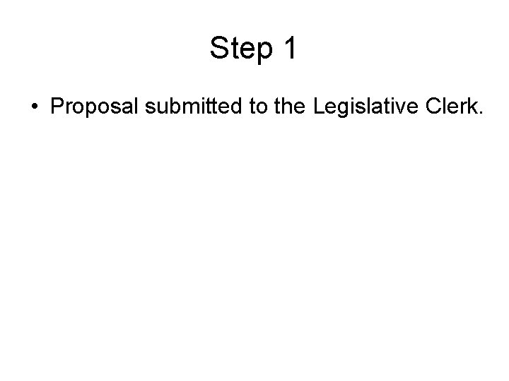 Step 1 • Proposal submitted to the Legislative Clerk. 