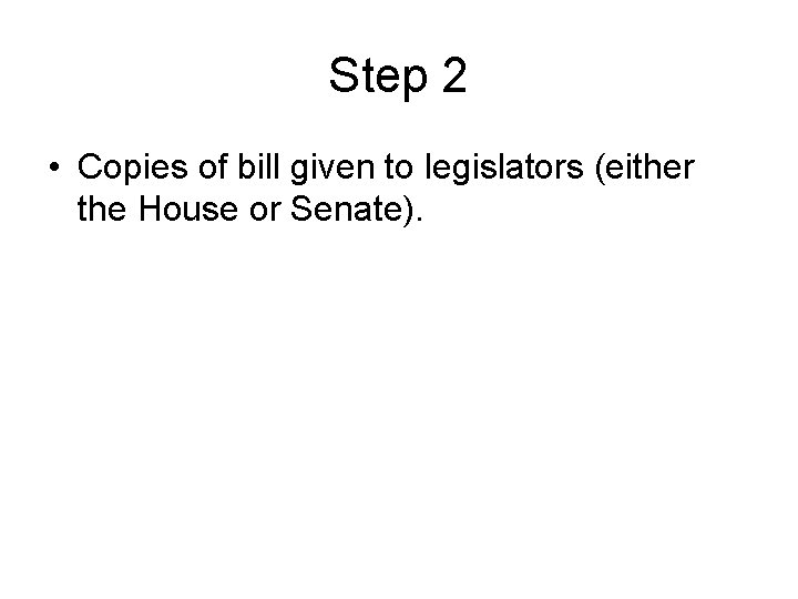 Step 2 • Copies of bill given to legislators (either the House or Senate).