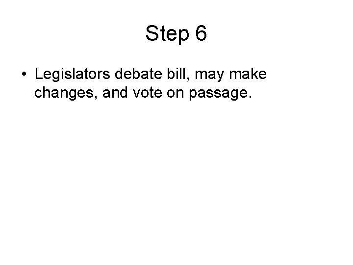 Step 6 • Legislators debate bill, may make changes, and vote on passage. 