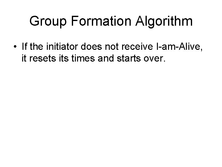 Group Formation Algorithm • If the initiator does not receive I-am-Alive, it resets its