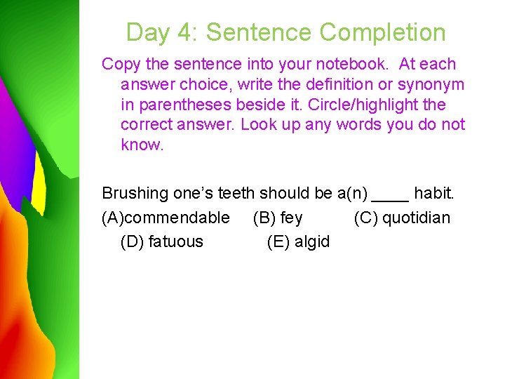 Day 4: Sentence Completion Copy the sentence into your notebook. At each answer choice,