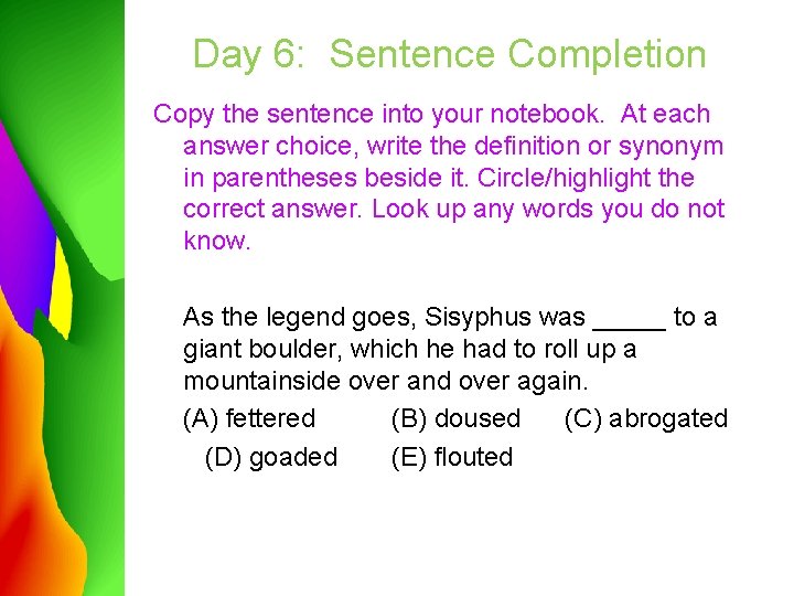 Day 6: Sentence Completion Copy the sentence into your notebook. At each answer choice,