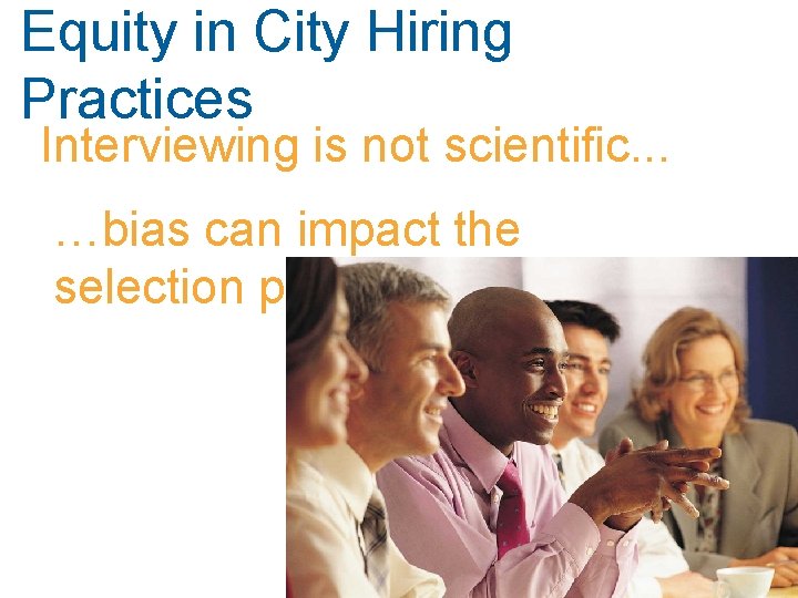 Equity in City Hiring Practices Interviewing is not scientific. . . …bias can impact