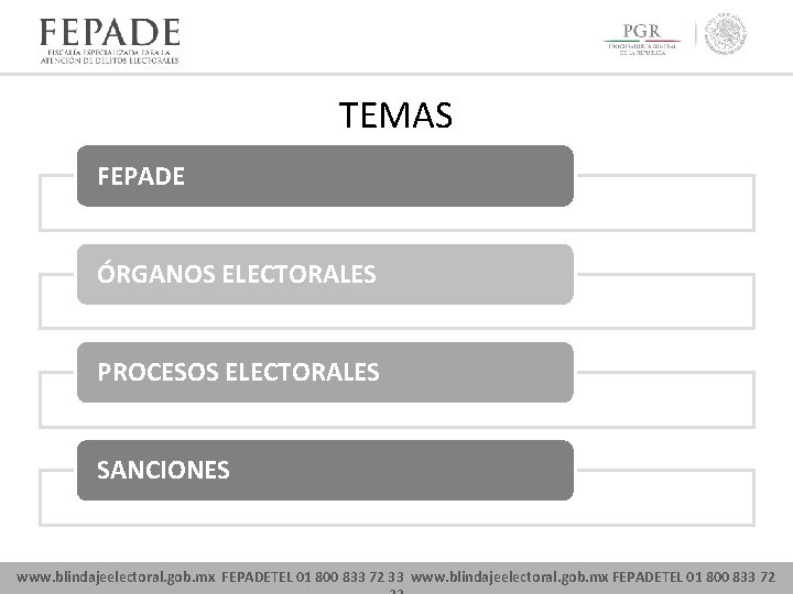 TEMAS FEPADE ÓRGANOS ELECTORALES PROCESOS ELECTORALES SANCIONES www. blindajeelectoral. gob. mx FEPADETEL 01 800