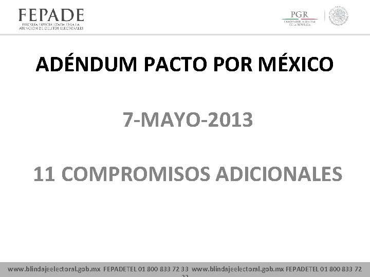 ADÉNDUM PACTO POR MÉXICO 7 -MAYO-2013 11 COMPROMISOS ADICIONALES www. blindajeelectoral. gob. mx FEPADETEL