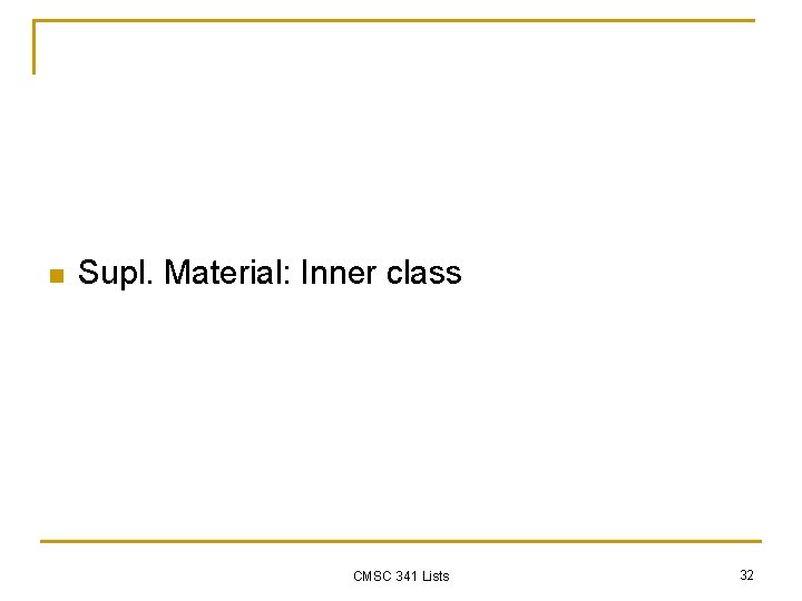 n Supl. Material: Inner class CMSC 341 Lists 32 