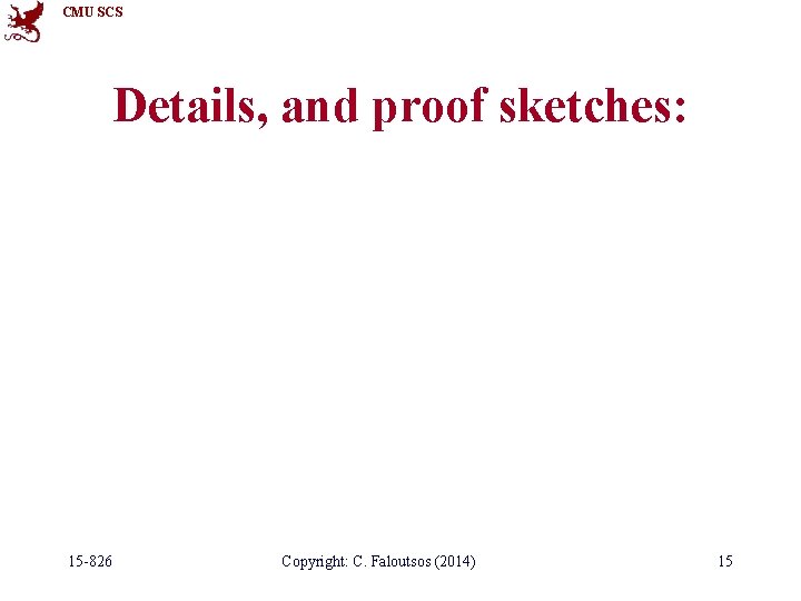 CMU SCS Details, and proof sketches: 15 -826 Copyright: C. Faloutsos (2014) 15 