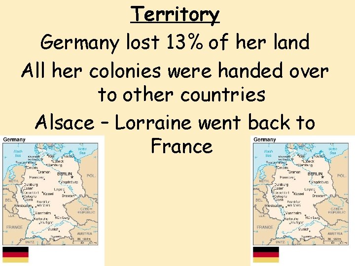 Territory Germany lost 13% of her land All her colonies were handed over to